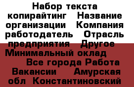 Набор текста-копирайтинг › Название организации ­ Компания-работодатель › Отрасль предприятия ­ Другое › Минимальный оклад ­ 20 000 - Все города Работа » Вакансии   . Амурская обл.,Константиновский р-н